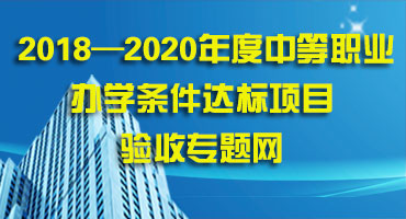 2018—2020年度机械类中等职业学校办学条件达标项目验收专题网